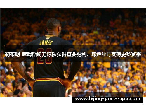勒布朗-詹姆斯助力球队获得重要胜利，球迷呼吁支持更多赛事