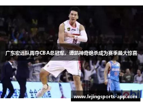 广东宏远队再夺CBA总冠军，谭凯神奇绝杀成为赛季最大惊喜